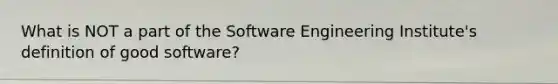 What is NOT a part of the Software Engineering Institute's definition of good software?