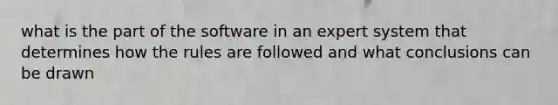 what is the part of the software in an expert system that determines how the rules are followed and what conclusions can be drawn