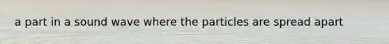 a part in a sound wave where the particles are spread apart