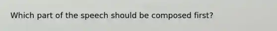 Which part of the speech should be composed first?