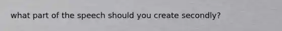 what part of the speech should you create secondly?