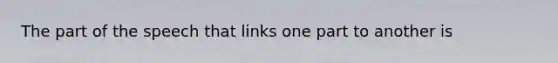 The part of the speech that links one part to another is