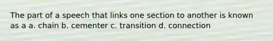 The part of a speech that links one section to another is known as a a. chain b. cementer c. transition d. connection