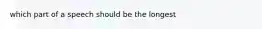 which part of a speech should be the longest