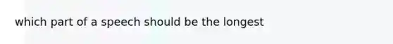 which part of a speech should be the longest