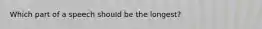 Which part of a speech should be the longest?