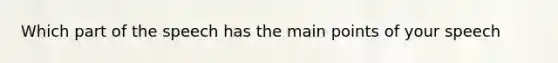 Which part of the speech has the main points of your speech