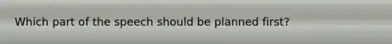 Which part of the speech should be planned first?