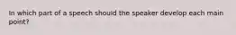 In which part of a speech should the speaker develop each main point?