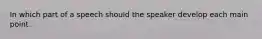 In which part of a speech should the speaker develop each main point.