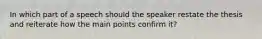 In which part of a speech should the speaker restate the thesis and reiterate how the main points confirm it?