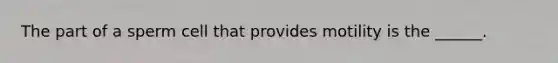 The part of a sperm cell that provides motility is the ______.