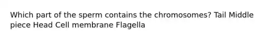 Which part of the sperm contains the chromosomes? Tail Middle piece Head Cell membrane Flagella