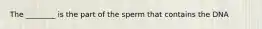 The ________ is the part of the sperm that contains the DNA