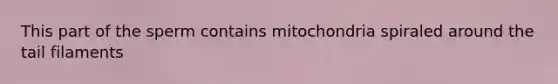 This part of the sperm contains mitochondria spiraled around the tail filaments