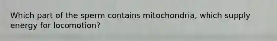 Which part of the sperm contains mitochondria, which supply energy for locomotion?