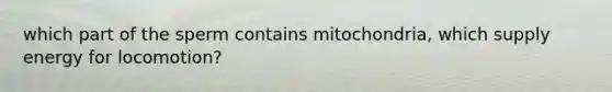 which part of the sperm contains mitochondria, which supply energy for locomotion?