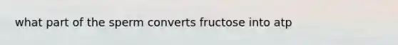 what part of the sperm converts fructose into atp