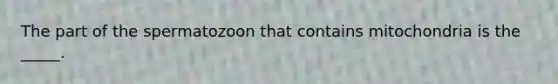 The part of the spermatozoon that contains mitochondria is the _____.