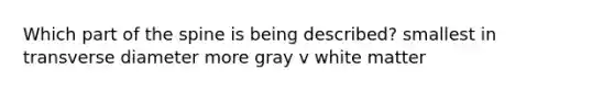 Which part of the spine is being described? smallest in transverse diameter more gray v white matter