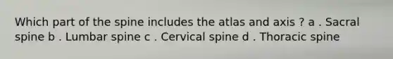 Which part of the spine includes the atlas and axis ? a . Sacral spine b . Lumbar spine c . Cervical spine d . Thoracic spine