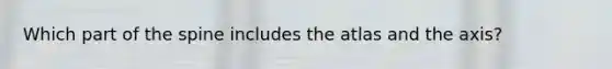 Which part of the spine includes the atlas and the axis?