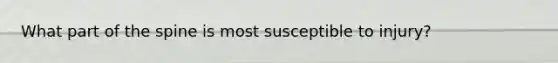 What part of the spine is most susceptible to injury?