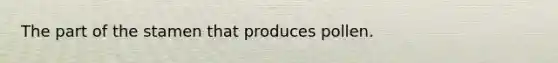 The part of the stamen that produces pollen.