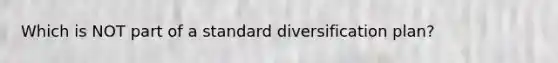 Which is NOT part of a standard diversification plan?