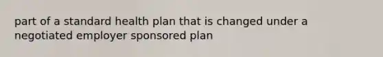 part of a standard health plan that is changed under a negotiated employer sponsored plan