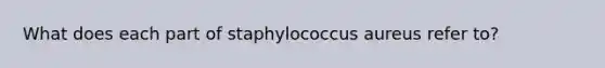 What does each part of staphylococcus aureus refer to?