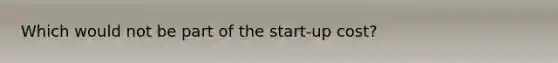 Which would not be part of the start-up cost?