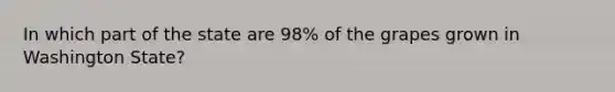 In which part of the state are 98% of the grapes grown in Washington State?