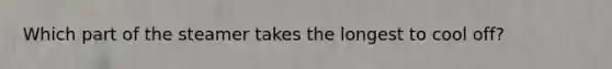 Which part of the steamer takes the longest to cool off?