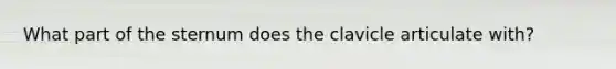 What part of the sternum does the clavicle articulate with?