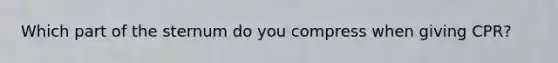 Which part of the sternum do you compress when giving CPR?