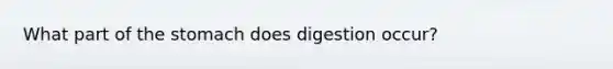 What part of the stomach does digestion occur?