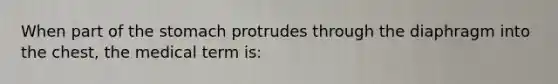 When part of the stomach protrudes through the diaphragm into the chest, the medical term is: