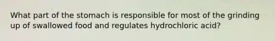 What part of the stomach is responsible for most of the grinding up of swallowed food and regulates hydrochloric acid?