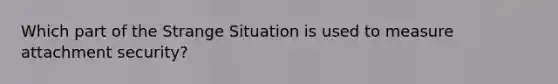 Which part of the Strange Situation is used to measure attachment security?