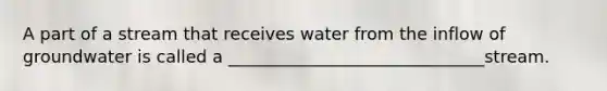 A part of a stream that receives water from the inflow of groundwater is called a ______________________________stream.