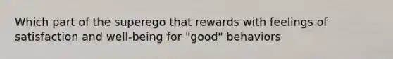 Which part of the superego that rewards with feelings of satisfaction and well-being for "good" behaviors