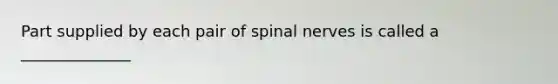 Part supplied by each pair of spinal nerves is called a ______________