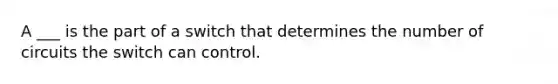 A ___ is the part of a switch that determines the number of circuits the switch can control.