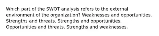 Which part of the SWOT analysis refers to the external environment of the organization? Weaknesses and opportunities. Strengths and threats. Strengths and opportunities. Opportunities and threats. Strengths and weaknesses.