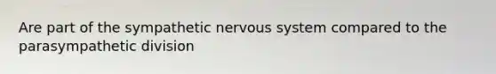 Are part of the sympathetic <a href='https://www.questionai.com/knowledge/kThdVqrsqy-nervous-system' class='anchor-knowledge'>nervous system</a> compared to the parasympathetic division