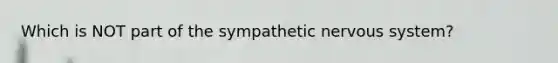 Which is NOT part of the sympathetic nervous system?