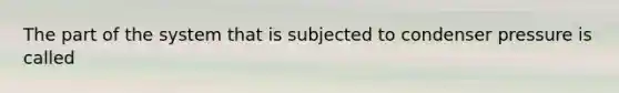 The part of the system that is subjected to condenser pressure is called