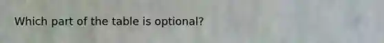 Which part of the table is optional?