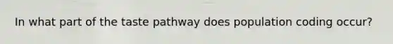 In what part of the taste pathway does population coding occur?